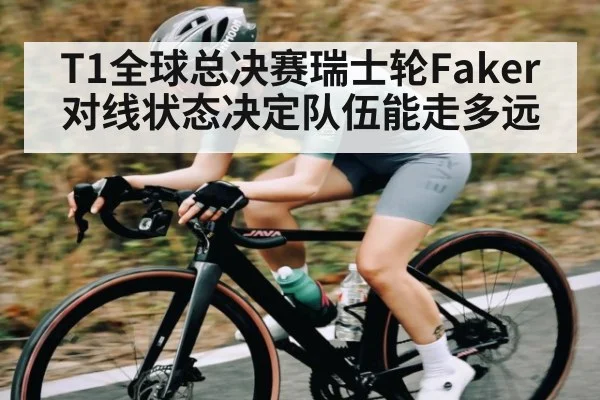 T1全球总决赛瑞士轮Faker对线状态决定队伍能走多远